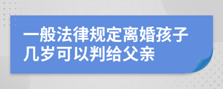一般法律规定离婚孩子几岁可以判给父亲