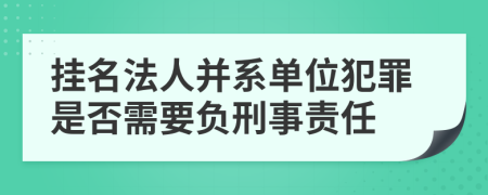 挂名法人并系单位犯罪是否需要负刑事责任