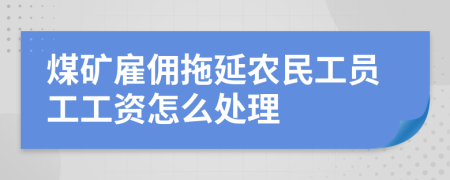 煤矿雇佣拖延农民工员工工资怎么处理