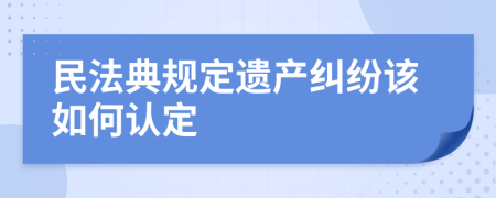 民法典规定遗产纠纷该如何认定