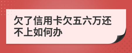 欠了信用卡欠五六万还不上如何办