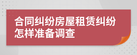 合同纠纷房屋租赁纠纷怎样准备调查