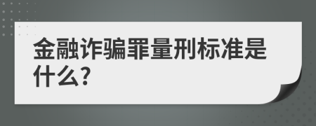 金融诈骗罪量刑标准是什么?