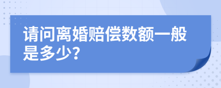 请问离婚赔偿数额一般是多少？