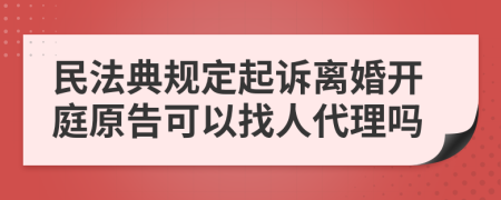 民法典规定起诉离婚开庭原告可以找人代理吗