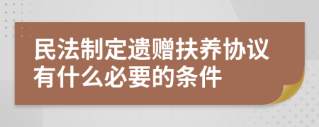 民法制定遗赠扶养协议有什么必要的条件