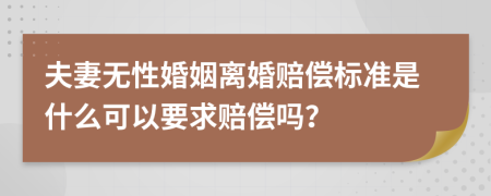 夫妻无性婚姻离婚赔偿标准是什么可以要求赔偿吗？