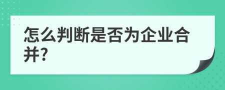 怎么判断是否为企业合并?