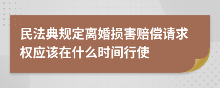 民法典规定离婚损害赔偿请求权应该在什么时间行使