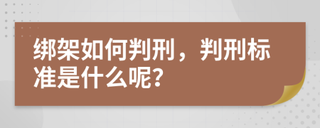 绑架如何判刑，判刑标准是什么呢？