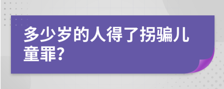 多少岁的人得了拐骗儿童罪？