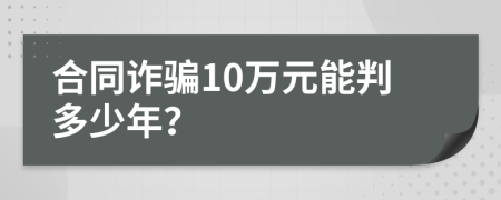 合同诈骗10万元能判多少年？