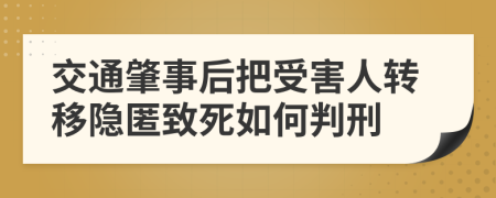 交通肇事后把受害人转移隐匿致死如何判刑