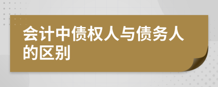 会计中债权人与债务人的区别