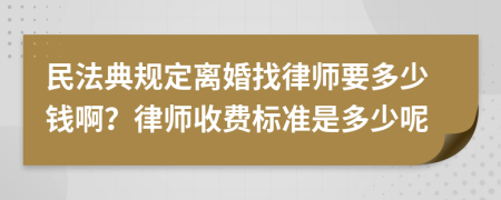 民法典规定离婚找律师要多少钱啊？律师收费标准是多少呢