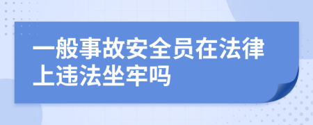 一般事故安全员在法律上违法坐牢吗