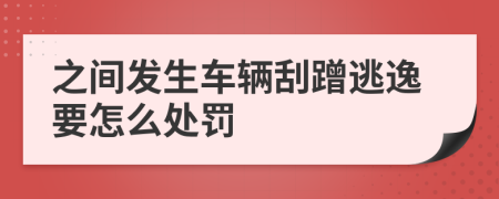 之间发生车辆刮蹭逃逸要怎么处罚