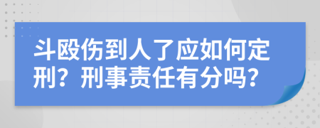 斗殴伤到人了应如何定刑？刑事责任有分吗？