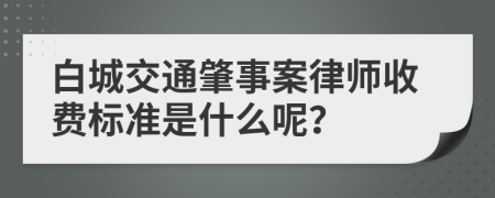 白城交通肇事案律师收费标准是什么呢？