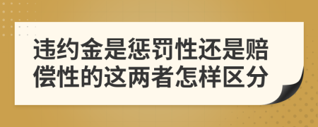 违约金是惩罚性还是赔偿性的这两者怎样区分