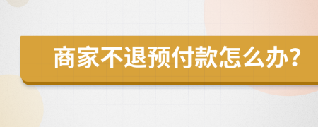 商家不退预付款怎么办？