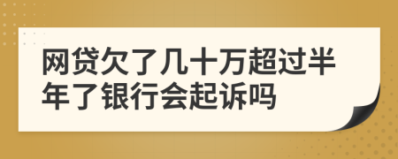 网贷欠了几十万超过半年了银行会起诉吗