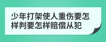 少年打架使人重伤要怎样判要怎样赔偿从犯