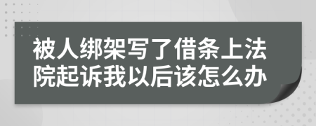 被人绑架写了借条上法院起诉我以后该怎么办