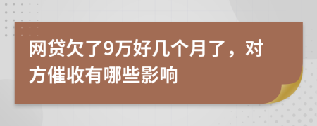 网贷欠了9万好几个月了，对方催收有哪些影响