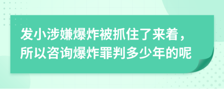 发小涉嫌爆炸被抓住了来着，所以咨询爆炸罪判多少年的呢