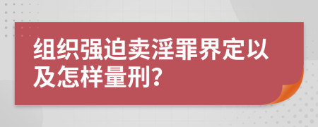 组织强迫卖淫罪界定以及怎样量刑？