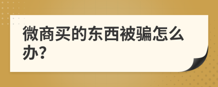 微商买的东西被骗怎么办？