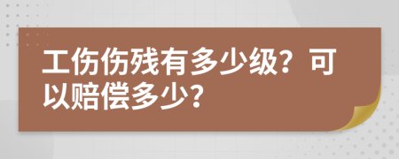 工伤伤残有多少级？可以赔偿多少？