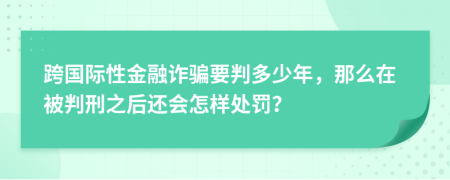 跨国际性金融诈骗要判多少年，那么在被判刑之后还会怎样处罚？