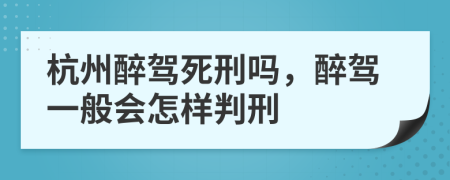 杭州醉驾死刑吗，醉驾一般会怎样判刑