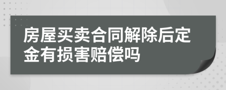 房屋买卖合同解除后定金有损害赔偿吗