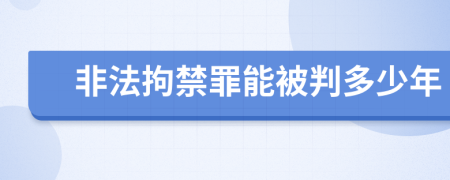 非法拘禁罪能被判多少年