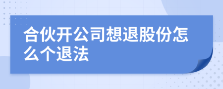 合伙开公司想退股份怎么个退法