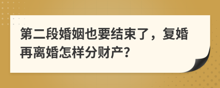 第二段婚姻也要结束了，复婚再离婚怎样分财产？