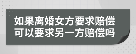 如果离婚女方要求赔偿可以要求另一方赔偿吗