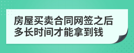 房屋买卖合同网签之后多长时间才能拿到钱