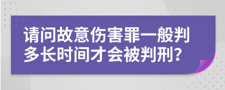 请问故意伤害罪一般判多长时间才会被判刑？