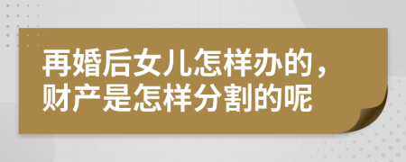 再婚后女儿怎样办的，财产是怎样分割的呢