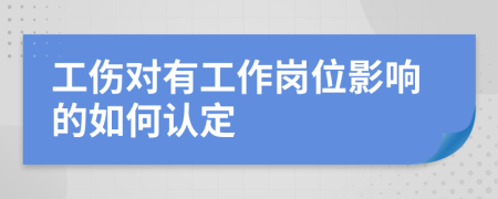 工伤对有工作岗位影响的如何认定