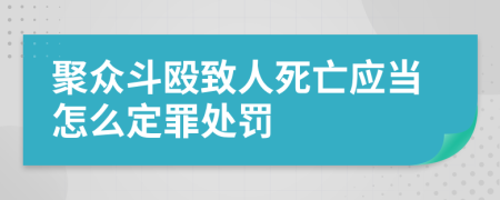 聚众斗殴致人死亡应当怎么定罪处罚