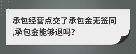 承包经营点交了承包金无签同,承包金能够退吗?