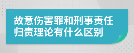 故意伤害罪和刑事责任归责理论有什么区别