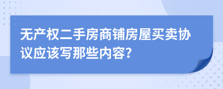 无产权二手房商铺房屋买卖协议应该写那些内容？