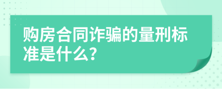 购房合同诈骗的量刑标准是什么？