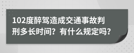 102度醉驾造成交通事故判刑多长时间？有什么规定吗？